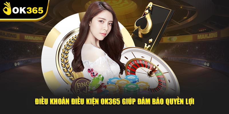 Điều khoản điều kiện OK365 giúp đảm bảo quyền lợi